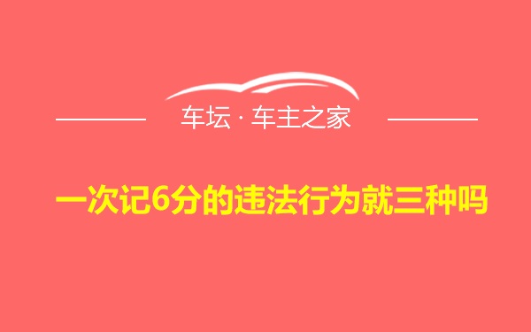 一次记6分的违法行为就三种吗