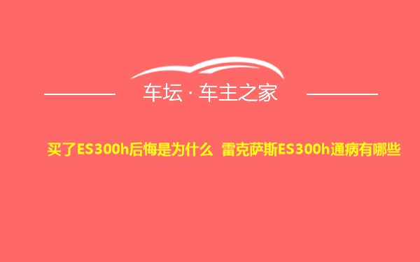 买了ES300h后悔是为什么 雷克萨斯ES300h通病有哪些