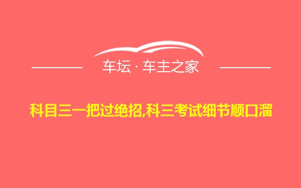 科目三一把过绝招,科三考试细节顺口溜