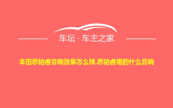 本田思铂睿音响效果怎么样,思铂睿用的什么音响