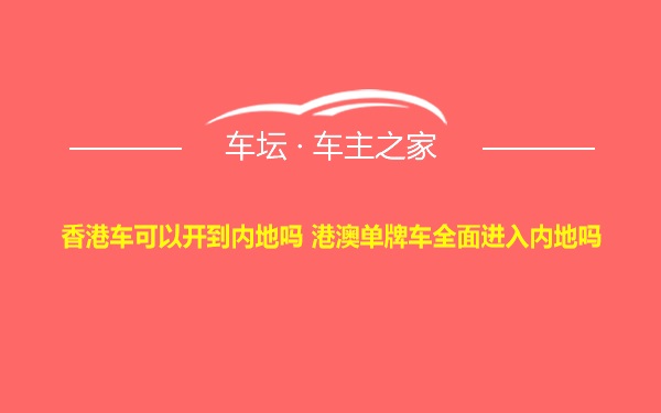 香港车可以开到内地吗 港澳单牌车全面进入内地吗