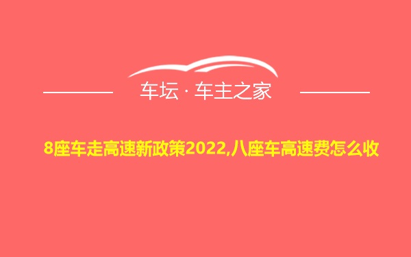 8座车走高速新政策2022,八座车高速费怎么收