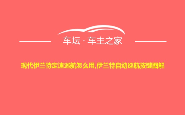 现代伊兰特定速巡航怎么用,伊兰特自动巡航按键图解