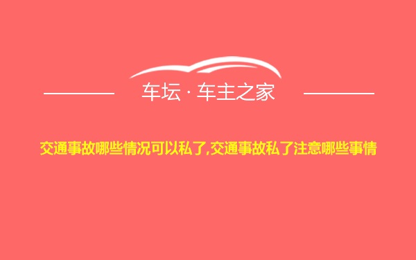 交通事故哪些情况可以私了,交通事故私了注意哪些事情