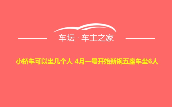 小轿车可以坐几个人 4月一号开始新规五座车坐6人