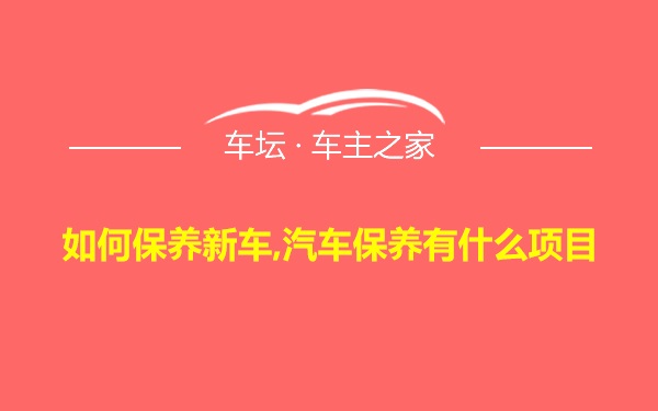 如何保养新车,汽车保养有什么项目