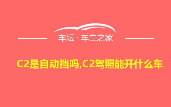 C2是自动挡吗,C2驾照能开什么车