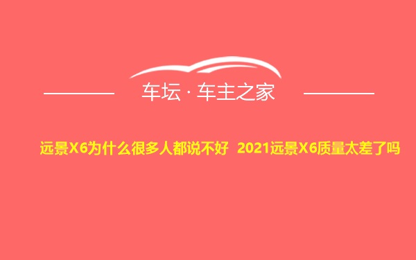 远景X6为什么很多人都说不好 2021远景X6质量太差了吗