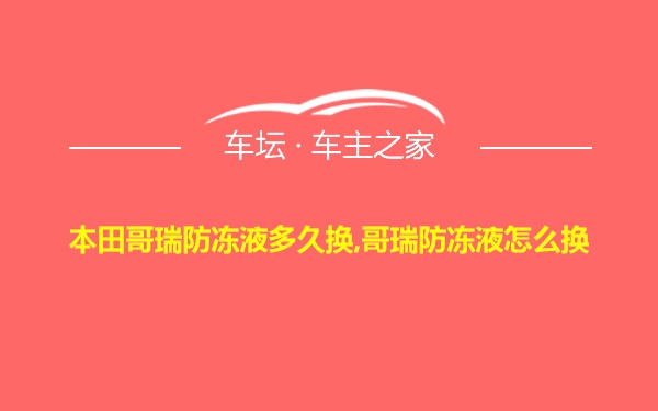 本田哥瑞防冻液多久换,哥瑞防冻液怎么换