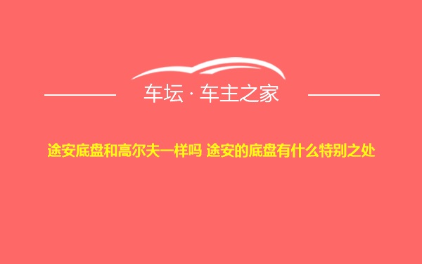 途安底盘和高尔夫一样吗 途安的底盘有什么特别之处