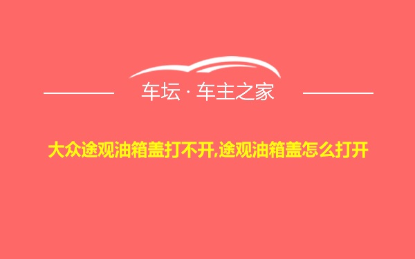 大众途观油箱盖打不开,途观油箱盖怎么打开