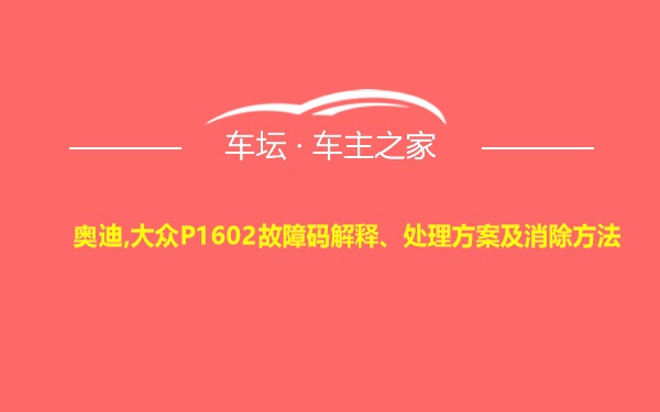 奥迪,大众P1602故障码解释、处理方案及消除方法