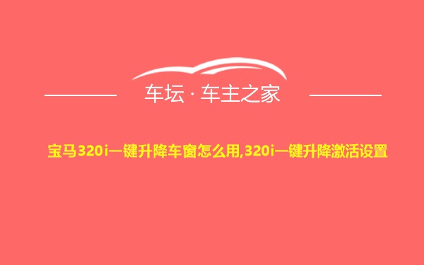 宝马320i一键升降车窗怎么用,320i一键升降激活设置