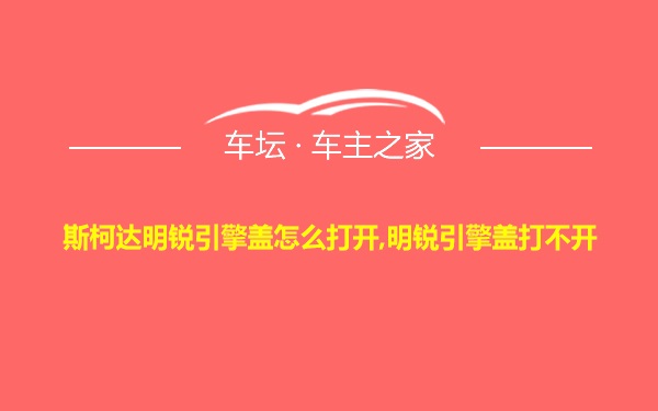 斯柯达明锐引擎盖怎么打开,明锐引擎盖打不开