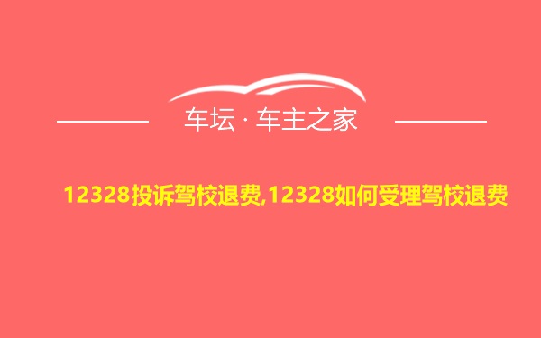 12328投诉驾校退费,12328如何受理驾校退费