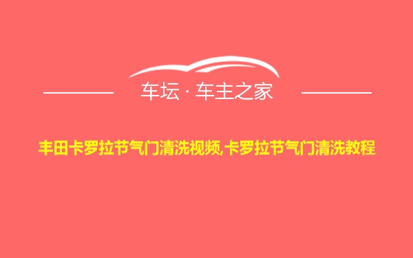 丰田卡罗拉节气门清洗视频,卡罗拉节气门清洗教程