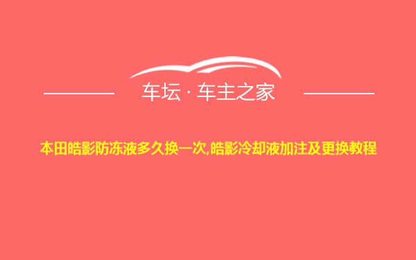 本田皓影防冻液多久换一次,皓影冷却液加注及更换教程