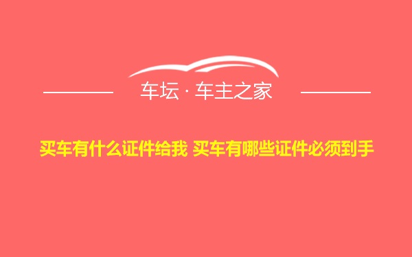 买车有什么证件给我 买车有哪些证件必须到手