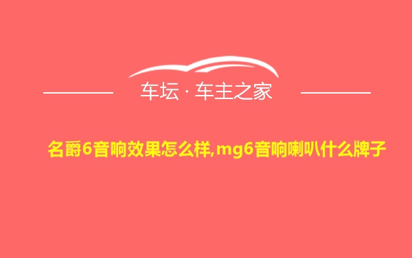 名爵6音响效果怎么样,mg6音响喇叭什么牌子