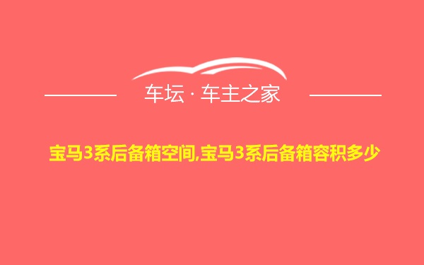 宝马3系后备箱空间,宝马3系后备箱容积多少