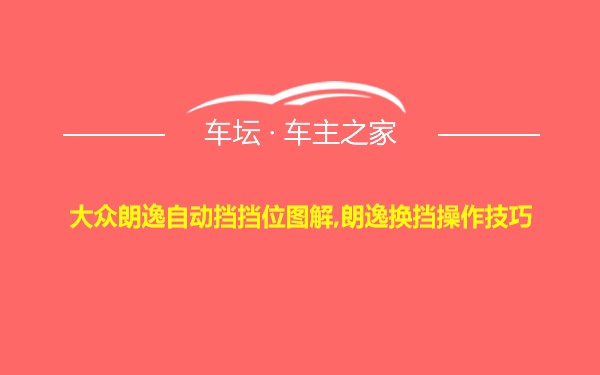 大众朗逸自动挡挡位图解,朗逸换挡操作技巧