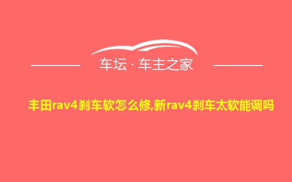 丰田rav4刹车软怎么修,新rav4刹车太软能调吗