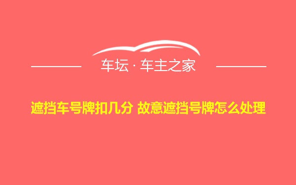 遮挡车号牌扣几分 故意遮挡号牌怎么处理