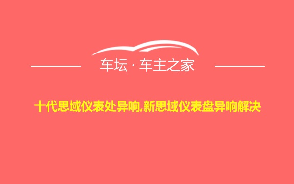 十代思域仪表处异响,新思域仪表盘异响解决