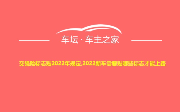 交强险标志贴2022年规定,2022新车需要贴哪些标志才能上路