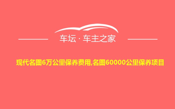 现代名图6万公里保养费用,名图60000公里保养项目