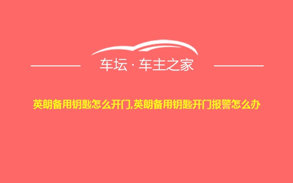 英朗备用钥匙怎么开门,英朗备用钥匙开门报警怎么办