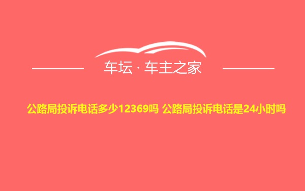 公路局投诉电话多少12369吗 公路局投诉电话是24小时吗