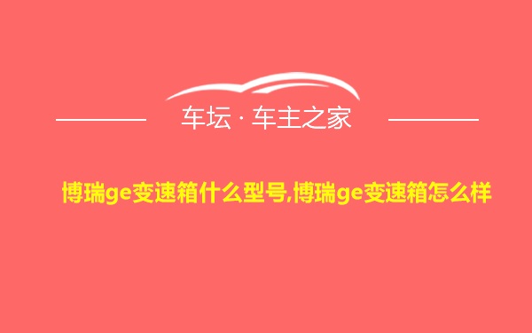 博瑞ge变速箱什么型号,博瑞ge变速箱怎么样