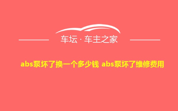 abs泵坏了换一个多少钱 abs泵坏了维修费用