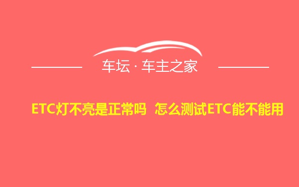 ETC灯不亮是正常吗 怎么测试ETC能不能用