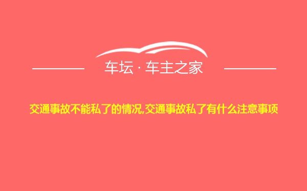 交通事故不能私了的情况,交通事故私了有什么注意事项