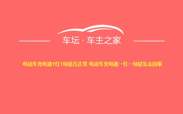 电动车充电器1红1绿是否正常 电动车充电器一红一绿是怎么回事