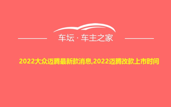 2022大众迈腾最新款消息,2022迈腾改款上市时间