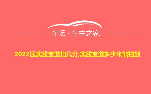 2022压实线变道扣几分,实线变道多少米能拍到