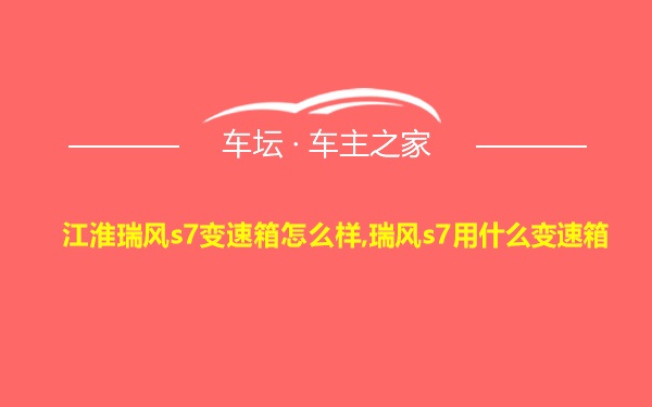 江淮瑞风s7变速箱怎么样,瑞风s7用什么变速箱