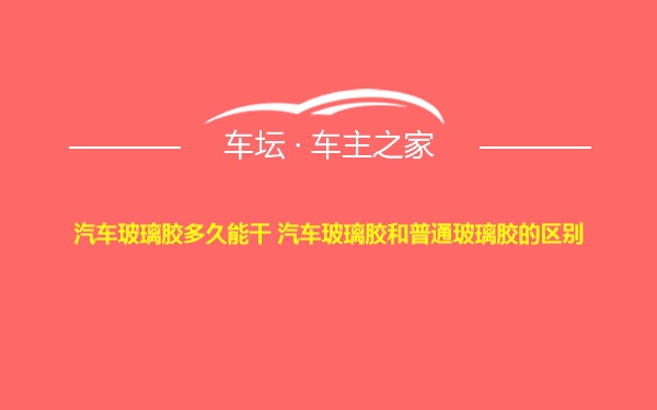 汽车玻璃胶多久能干 汽车玻璃胶和普通玻璃胶的区别