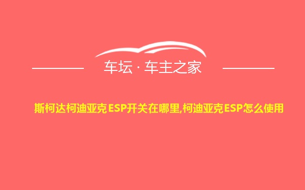 斯柯达柯迪亚克ESP开关在哪里,柯迪亚克ESP怎么使用