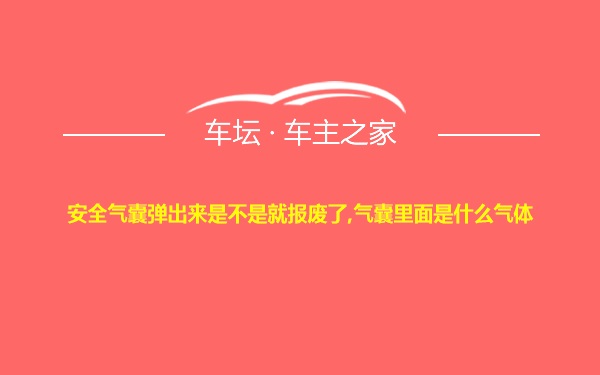 安全气囊弹出来是不是就报废了,气囊里面是什么气体