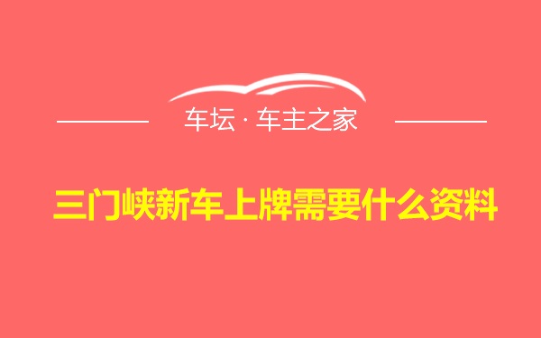 三门峡新车上牌需要什么资料