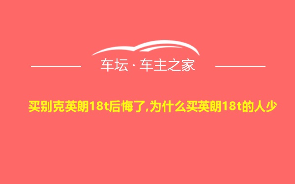 买别克英朗18t后悔了,为什么买英朗18t的人少