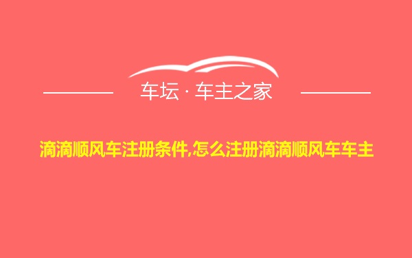 滴滴顺风车注册条件,怎么注册滴滴顺风车车主