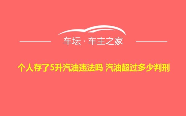 个人存了5升汽油违法吗 汽油超过多少判刑