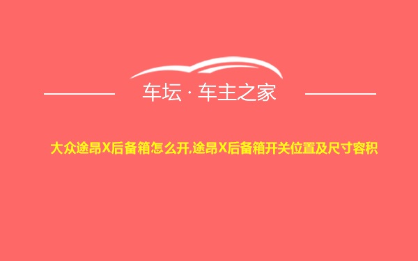 大众途昂X后备箱怎么开,途昂X后备箱开关位置及尺寸容积