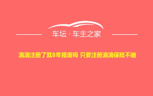 滴滴注册了就8年报废吗 只要注册滴滴保险不赔