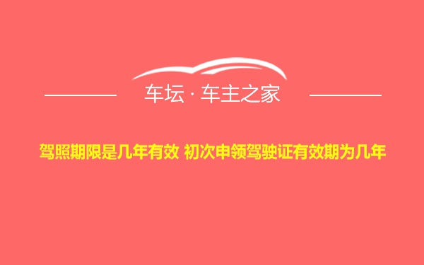 驾照期限是几年有效 初次申领驾驶证有效期为几年